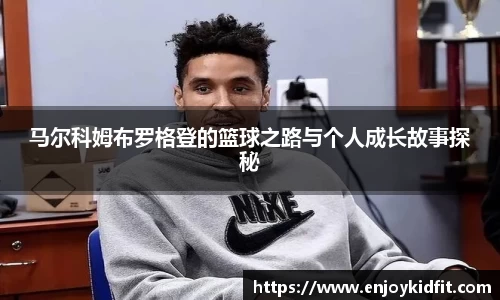马尔科姆布罗格登的篮球之路与个人成长故事探秘