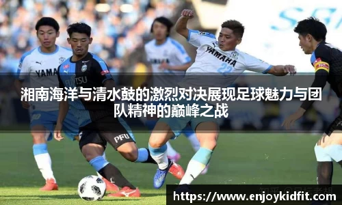 湘南海洋与清水鼓的激烈对决展现足球魅力与团队精神的巅峰之战