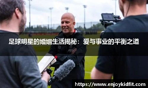 足球明星的婚姻生活揭秘：爱与事业的平衡之道